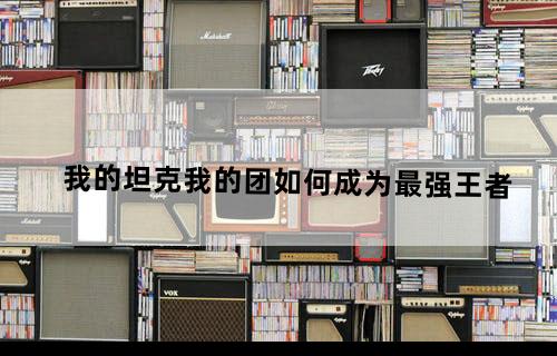 我的坦克我的团如何成为最强王者