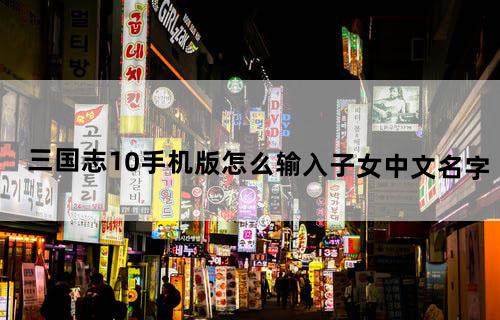 三国志10手机版怎么输入子女中文名字