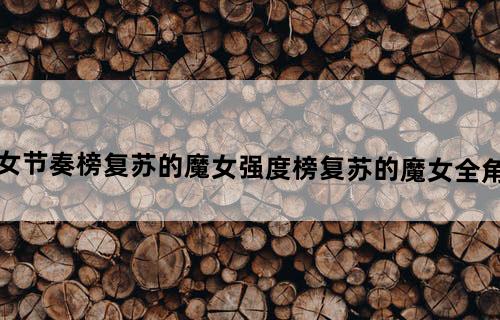 复苏的魔女节奏榜复苏的魔女强度榜复苏的魔女全角色强度排行