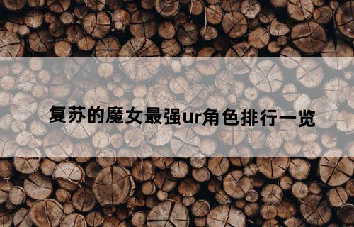 复苏的魔女最强ur角色排行一览