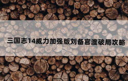 三国志14威力加强版刘备官渡破局攻略