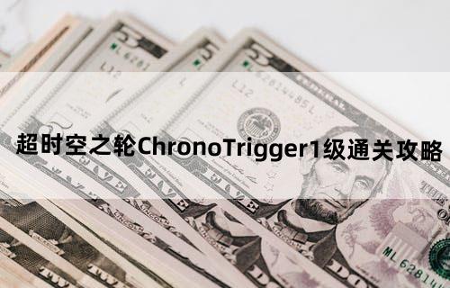 超时空之轮《ChronoTrigger》1级通关攻略