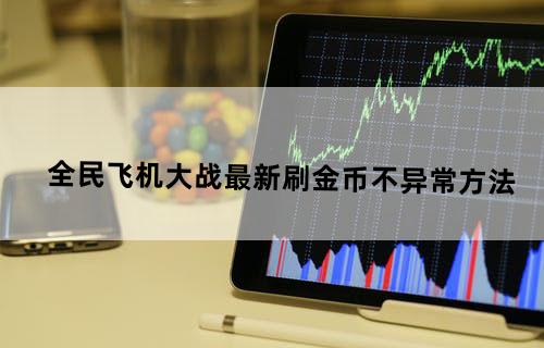 全民飞机大战最新刷金币不异常方法