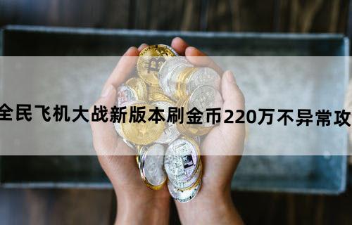 《全民飞机大战》新版本刷金币220万不异常攻略