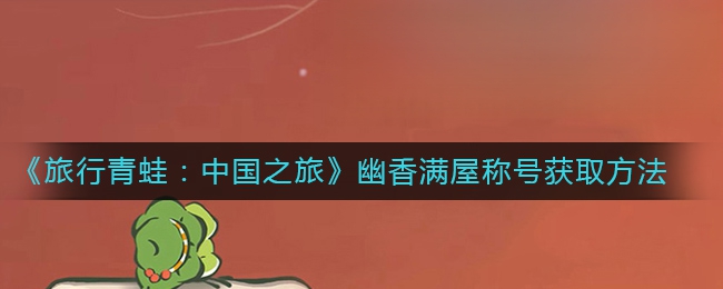 《旅行青蛙：中国之旅》幽香满屋称号获取方法