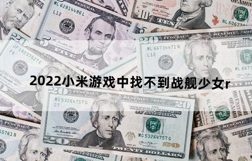 2022小米游戏中找不到战舰少女r