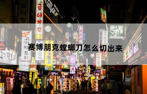 赛博朋克螳螂刀怎么切出来