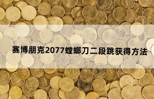 《赛博朋克2077》螳螂刀、二段跳获得方法