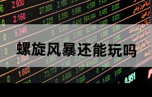 螺旋风暴还能玩吗