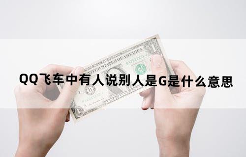 QQ飞车中有人说别人是G,是什么意思?
