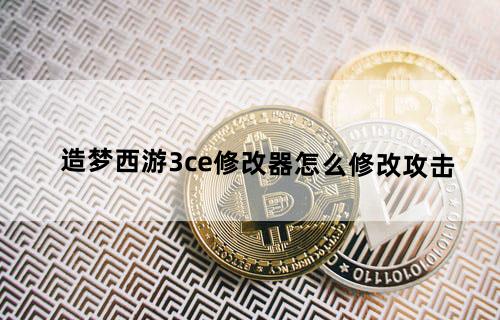 造梦西游3ce修改器怎么修改攻击