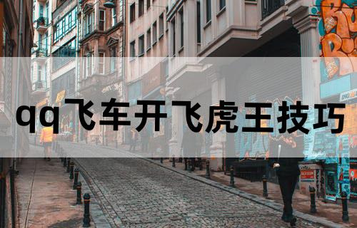 qq飞车开飞虎王技巧