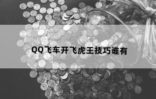 QQ飞车开飞虎王技巧谁有？