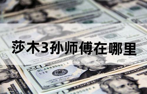 莎木3孙师傅在哪里