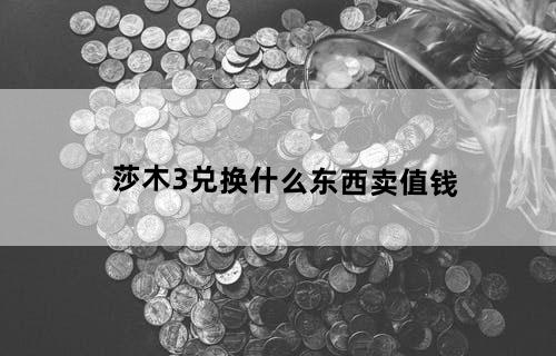 莎木3兑换什么东西卖值钱