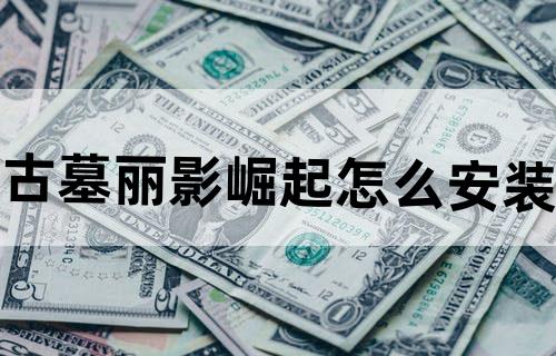 古墓丽影崛起怎么安装？