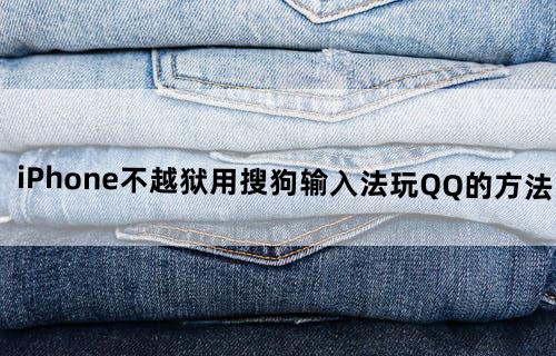 iPhone不越狱用搜狗输入法玩QQ的方法