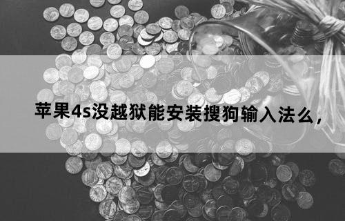 苹果4s没越狱能安装搜狗输入法么，