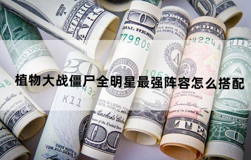 植物大战僵尸全明星最强阵容怎么搭配