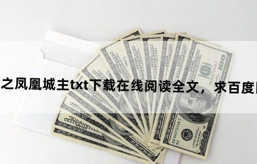 《绿色征途之凤凰城主》txt下载在线阅读全文，求百度网盘云资源