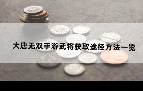 大唐无双手游武将获取途径方法一览