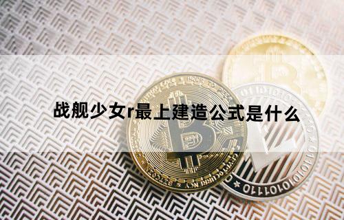 战舰少女r最上建造公式是什么