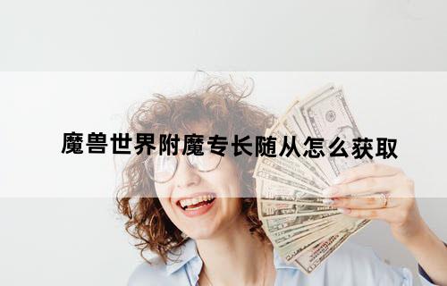 魔兽世界附魔专长随从怎么获取
