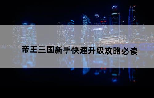 《帝王三国》新手快速升级攻略必读