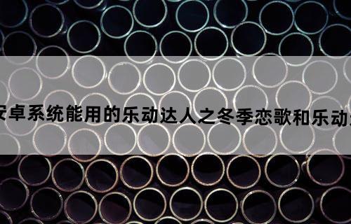 求安卓系统能用的乐动达人之冬季恋歌和乐动达人2