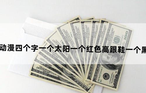 疯狂猜图游戏动漫四个字一个太阳一个红色高跟鞋一个黑色帽子一个房子