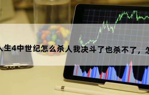 模拟人生4中世纪怎么杀人,我决斗了也杀不了，怎么回事？？？