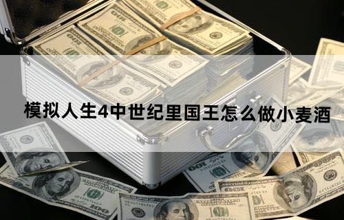 模拟人生4中世纪里国王怎么做小麦酒？