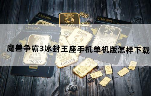魔兽争霸3冰封王座手机单机版怎样下载